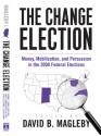 The Change Election: Money, Mobilization, and Persuasion in the 2008 Federal Elections - David Magleby