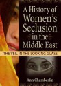 A History of Women's Seclusion in the Middle East: The Veil in the Looking Glass - Ann Chamberlin