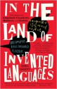 In the Land of Invented Languages: Esperanto Rock Stars, Klingon Poets, Loglan Lovers, and the Mad Dreamers Who Tried to Build A Perfect Language - Arika Okrent