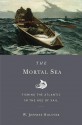 The Mortal Sea: Fishing the Atlantic in the Age of Sail - W. Jeffrey Bolster