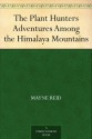 The Plant Hunters Adventures Among the Himalaya Mountains - Thomas Mayne Reid