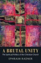 A Brutal Unity: The Spiritual Politics of the Christian Church - Ephraim Radner