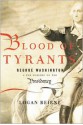 Blood of Tyrants: George Washington and the Forging of the Presidency - Logan Beirne