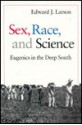 Sex, Race, and Science: Eugenics in the Deep South - Edward J. Larson