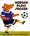 Morgan Plays Soccer - Anne F. Rockwell, Paul Meisel