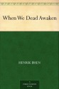 When We Dead Awaken - Henrik Ibsen