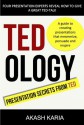 TED:ology - Presentation Secrets from TED Talks - Akash Karia, Michelle Mazur, Marion Finkelstein, Dana Rubin