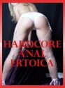 Hardcore Anal Erotica: Five Rough First Anal Sex Stories - Brianna Spelvin, Kaddy DeLora, Carolyne Cox, Hope Parsons, Jeanna Yung