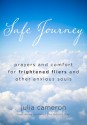 Safe Journey: Prayers and Comfort for Frightened Flyers and Other Anxious Souls - Julia Cameron