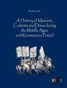 A History of Manners, Customs and Dress During the Middle Ages and Renaissance Period - Paul Lacroix