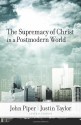 The Supremacy of Christ in a Postmodern World - John Piper, David F. Wells, D.A. Carson, Voddie T. Baucham Jr., Timothy Keller, Mark Driscoll