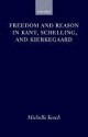 Freedom and Reason in Kant, Schelling, and Kierkegaard - Michelle Kosch