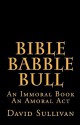 Bible Babble Bull: An Immoral Book an Amoral ACT - David Sullivan