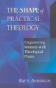 The Shape of Practical Theology: Empowering Ministry with Theological Praxis - Ray S. Anderson