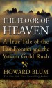 The Floor of Heaven: A True Tale of the American West & the Yukon Gold Rush - Howard Blum