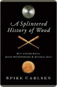 A Splintered History of Wood - Spike Carlsen