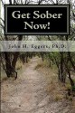 Get Sober Now: An Evidence Based Self-Help Program Proven to Get You Sober and Stay That Way! - John H. Eggers