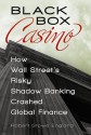 Black Box Casino: How Wall Street's Risky Shadow Banking Crashed Global Finance - Robert Stowe England