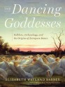 The Dancing Goddesses: Folklore, Archaeology, and the Origins of European Dance - Elizabeth Wayland Barber