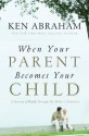 When Your Parent Becomes Your Child: A Journey of Faith Through My Mother's Dementia - Ken Abraham