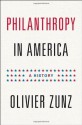 Philanthropy in America: A History (Politics and Society in Twentieth-Century America) - Olivier Zunz