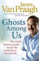 Ghosts Among Us: Uncovering the Truth About the Other Side - James Van Praagh