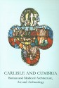 Carlisle and Cumbria: Roman and Medieval Architecture, Art and Archaeology - Sarah Brown, David Weston