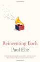 Reinventing Bach. Paul Elie - Paul Elie