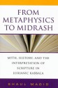 From Metaphysics to Midrash: Myth, History, and the Interpretation of Scripture in Lurianic Kabbala - Shaul Magid