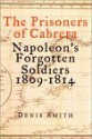 The Prisoners of Cabrera: Napoleon's Forgotten Soldiers 1809-1814 - Denis Smith