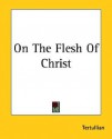 On the Flesh of Christ - Tertullian