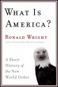 What Is America? A Short History of the New World Order - Ronald Wright