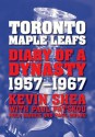 Toronto Maple Leafs: Diary of a Dynasty, 1957--1967 - Kevin Shea, Paul Patskou, Roly Harris