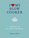 I Love My Slow Cooker: More Than 100 of the Best-Ever Recipes - Delicious*Nourishing*Easy to Make - Beverly Leblanc