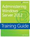 Training Guide: Administering Windows Server 2012 - Orin Thomas