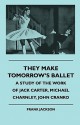 They Make Tomorrow's Ballet - A Study of the Work of Jack Carter, Michael Charnley, John Cranko - Frank Jackson