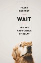 Wait: The Art and Science of Delay - Frank Partnoy