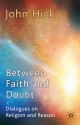 Between Faith and Doubt: Dialogues on Religion and Reason - John Harwood Hick