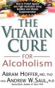 The Vitamin Cure for Alcoholism: How to Protect Against and Fight Alcoholism Using Nutrition and Vitamin Supplementation - Abram Hoffer, Andrew W. Saul