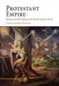 Protestant Empire: Religion and the Making of the British Atlantic World - Carla Gardina Pestana