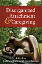 Disorganized Attachment and Caregiving - Judith Solomon, Carol C. George, Carol George