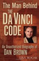 The Man Behind the Da Vinci Code: The Unauthorized Biography of Dan Brown - Lisa Rogak