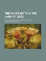 The Rover Boys in the Land of Luck; Or, Stirring Adventures in the Oil Fields - Arthur M. Winfield, Edward Stratemeyer