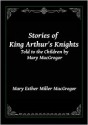 Stories of King Arthur's Knights: Told to the Children by Mary MacGregor - Mary Esther Miller MacGregor