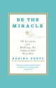 Be the Miracle: 50 Lessons for Making the Impossible Possible - Regina Brett