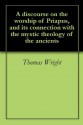 A discourse on the worship of Priapus, and its connection with the mystic theology of the ancients - Thomas Wright, Richard Payne Knight