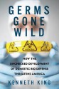 Germs Gone Wild: How the Unchecked Development of Domestic Bio-Defense Threatens America - Kenneth King