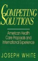 Competing Solutions: American Health Care Proposals and International Experience - Joseph White