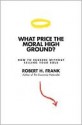 What Price the Moral High Ground?: How to Succeed Without Selling Your Soul - Robert H. Frank