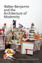 Walter Benjamin and the Architecture of Modernity - Andrew E. Benjamin, Charles Rice